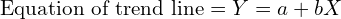   \text{Equation of trend line} =Y=a+bX \\