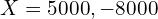 Rendered by QuickLaTeX.com   X=5000, -8000 \\