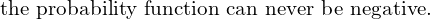    \text{the probability function can never be negative.} \\