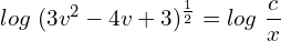 Rendered by QuickLaTeX.com  log\; (3v^{2}-4v+3)^{\frac{1}{2}} = log\; \displaystyle \frac{c}{x}\\