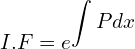 Rendered by QuickLaTeX.com I.F=e^{\displaystyle \int Pdx}\\