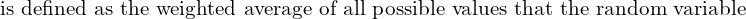 Rendered by QuickLaTeX.com   \text{is defined as the weighted average of all possible values that the random variable} \\