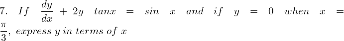 Rendered by QuickLaTeX.com  7.\; If \; \displaystyle \frac{dy }{dx}+2y\;tan x=sin\;x\; and\; if\;y=0\;when\;x=\displaystyle \frac{\pi}{3}, \;express \;y\; in\; terms\; of\; x \\