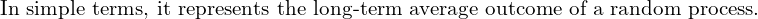 Rendered by QuickLaTeX.com   \text{ In simple terms, it represents the long-term average outcome of a random process.} \\