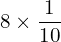 Rendered by QuickLaTeX.com  8\times\displaystyle \frac{1}{10}\\