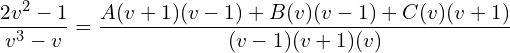 Rendered by QuickLaTeX.com  \displaystyle \frac{2v^{2}-1}{v^{3}-v}= \displaystyle \frac{A(v+1)(v-1)+B(v)(v-1)+C(v)(v+1)}{(v-1)(v+1)(v)} \\