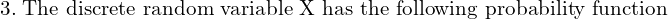 Rendered by QuickLaTeX.com   3.\; \text{The discrete random variable X has the following probability function}  \\