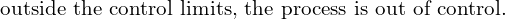  \text{ outside the control limits, the process is out of control.} \\