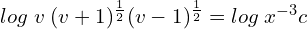 Rendered by QuickLaTeX.com  log\; v \; (v+1)^{\frac{1}{2}} (v-1)^{\frac{1}{2}}=log\;x^{-3} c \\