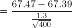  =\dfrac{67.47-67.39}{\frac{1.3}{\sqrt{400}}}\\ 