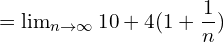    =\lim_{n\to \infty}10+4(1+\dfrac{1}{n})\\ 