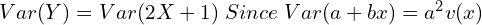 Rendered by QuickLaTeX.com  Var (Y)=Var (2X+1)\; Since\; Var(a+bx)=a^{2}v(x) \\