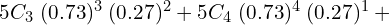  5C_{3}\; (0.73)^{3}\;(0.27)^{2} +5C_{4}\; (0.73)^{4}\;(0.27)^{1}+\\
