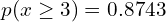   p(x \ge 3)=0.8743 \\