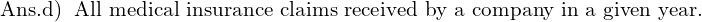Rendered by QuickLaTeX.com  \text{Ans.d)\; \text{All medical insurance claims received by a company in a given year.} }\\