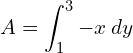  A= \displaystyle \int_{1}^{3} -x \: dy\\
