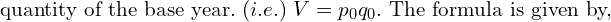 \text{quantity of the base year.}\; (i.e.)\;V =p_{0}q_{0}. \text{ The formula is given by,}\\