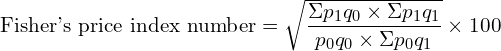  \text{Fisher's price index number}=\sqrt{\dfrac{\Sigma p_{1}q_{0}\times\Sigma p_{1}q_{1}  }{p_{0}q_{0}\times \Sigma p_{0}q_{1}}} \times 100 \\
