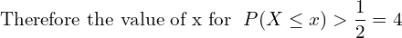 Rendered by QuickLaTeX.com   \text{Therefore the value of x for }\;P(X\le x)> \displaystyle \frac{1}{2}=4\\