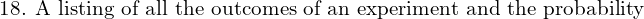 Rendered by QuickLaTeX.com  \text{18. A listing of all the outcomes of an experiment and the probability } \\