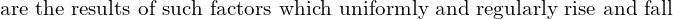  \text{are the results of such factors which uniformly and regularly rise and fall}\\