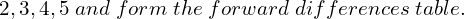 2,3,4,5 \;and \;form\; the\; forward\;differences\; table. 