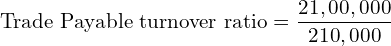  \text{Trade Payable turnover ratio} =\dfrac{21,00,000}{210,000}\\