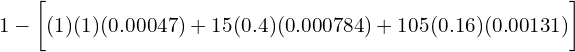  1- \bigg[ (1)(1)(0.00047)+15(0.4)(0.000784)+105(0.16)(0.00131) \bigg]\\