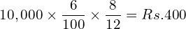  10,000\times \dfrac{6}{100}\times \dfrac{8}{12}= Rs.400\\