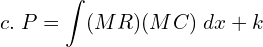  c.  \;P=\displaystyle \int (MR) (MC)\; dx+k   \\ 