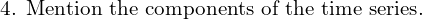  \text{ 4. Mention the components of the time series.}\\