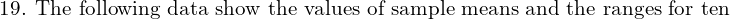 \text{19. The following data show the values of sample means and the ranges for ten}\\