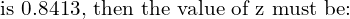 \text{is 0.8413, then the value of z must be:}\\