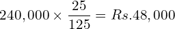  240,000\times \dfrac{25}{125}=Rs.48,000\\