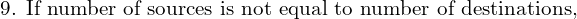  \text{9. If number of sources is not equal to number of destinations,} \\