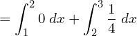 Rendered by QuickLaTeX.com  =\displaystyle \int_{1}^{2}0\;dx  +\displaystyle \int_{2}^{3}\dfrac{1}{4}\;dx \\