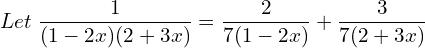  Let \; \dfrac{1}{(1-2x)(2+3x)}= \dfrac{2}{7(1-2x)}+\dfrac{3}{7(2+3x)}\\ 