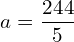   a=\dfrac{244}{5} \\