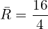  \bar {R}=\dfrac{16}{4}\\