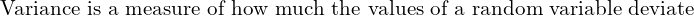 Rendered by QuickLaTeX.com   \text{Variance is a measure of how much the values of a random variable deviate} \\