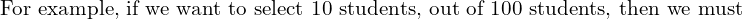  \text{For example, if we want to select 10 students, out of 100 students, then we must}\\