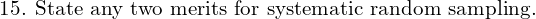  \text{15. State any two merits for systematic random sampling.} \\