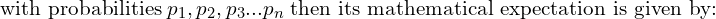 Rendered by QuickLaTeX.com  \;\text{with probabilities} \; p_{1}, p_{2},p_{3}...p_{n} \; \text{then its mathematical expectation is given by:}\\