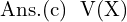 Rendered by QuickLaTeX.com  \text{Ans.(c)\; V(X) }\\