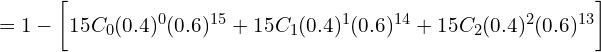   =1- \bigg[ 15C_{0}(0.4)^{0}(0.6)^{15}+15C_{1}(0.4)^{1}(0.6)^{14}+15C_{2}(0.4)^{2}(0.6)^{13}  \bigg]\\
