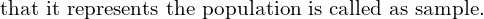  \text{that it represents the population is called as sample.}\\