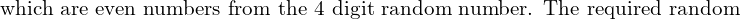  \text{which are even numbers from the 4 digit random number. The required random}\\