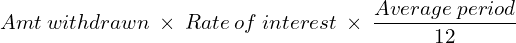 Amt\: withdrawn\:\times\:Rate\: of\:interest\:\times\:\dfrac{Average \: period}{12}\\ 