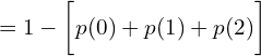    =1-\bigg [ p(0)+p(1)+p(2) \bigg]\\