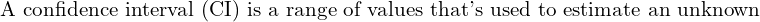  \text{A confidence interval (CI) is a range of values that's used to estimate an unknown}\\ 